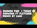 Download Lagu Eminem PNK  I Think Im Growing ft FLETCHER Remix by Liam