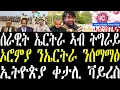 Breaking ሰራዊት ኤርትራ ኣብ ትግራይ፣ ኦነግ ምስ ኤርትራ ጽምዶ ንግበር፣ ኣብ ኢትዮጵያ ሓደገኛ ቀታሊ ሕማም ተኸሲቱ፣ ኤርትራዊ ክጥረዝ november 13