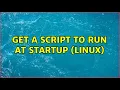 Get a script to run at startup linux 4 Solutions