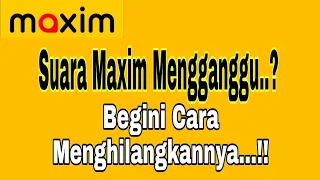 suara maxim mengganggu saat narik orderan begini cara menghilangkan suara maxim maxim ojek online
