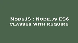 NodeJS Node js ES6 classes with require