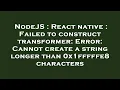 NodeJS React native Failed to construct transformer Error Cannot create a string longer than 0