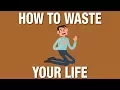 How to waste your life and be miserable. or how to live and be happy