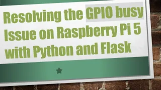 Resolving the GPIO busy Issue on Raspberry Pi 5 with Python and Flask