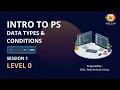 Level 0 Session 1 Intro to PS Data Types Conditions