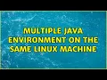 Multiple Java environment on the same Linux machine 2 Solutions