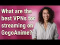 What are the best VPNs for streaming on GogoAnime