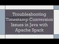 Troubleshooting Timestamp Conversion Issues in Java with Apache Spark