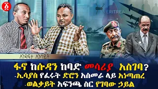 ፋኖ ከሱዳን ከባድ መሳርያ አስገባ ኢሳያስ የፈሩት ድሮን አስመራ ላይ አነጣጠረ ወልቃይት አፍንጫ ስር የገባው ኃይል Ethiopia 