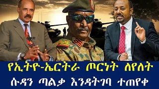 Ethiopia የኢትዮ ኤርትራ ጦርነት ተረጋገጠ ሱዳን ጣልቃ እንዳትገባ ኢትዮጵያ ጠየቀች 