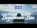 Download Lagu Jaz Bagaimana Bisa Lirik