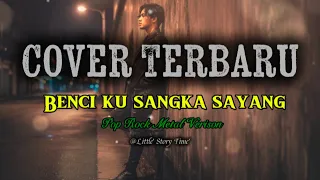 benci ku sangka sayang cover rock cover malaysia terbaru enak didengar tahun 2025 cover