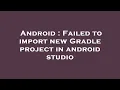 Android Failed to import new Gradle project in android studio
