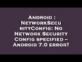 Android NetworkSecurityConfig No Network Security Config specified -