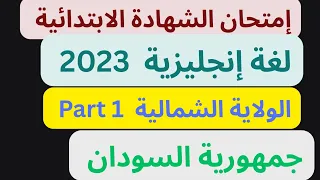 إجابة إمتحان اللغة الانجليزية الشهادة الإبتدائية جمهورية السودان الولاية الشمالية 2023 Part 1 