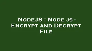 NodeJS Node js - Encrypt and Decrypt File