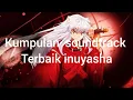 Download Lagu kumpulan lagu terbaik inuyasha/the best ost of inuyasha