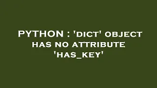 PYTHON dict object has no attribute has - key