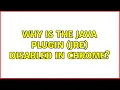 Why is the Java plugin JRE disabled in Chrome 3 Solutions