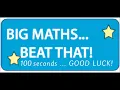 BIG MATHS beat that 100 seconds