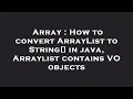 Array How to convert ArrayList to String in java Arraylist contains VO objects