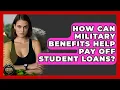 How Can Military Benefits Help Pay Off Student Loans - Armed Forces Insider