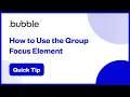 How to Use the Group Focus Element Bubble Quick Tip