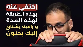 طريقة الإختفاء الصحيحة و مدة الإختفاء المثالية لجعل شخص يعود إليك مشتاق بجنون دندنها