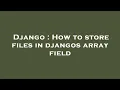 Django How to store files in djangos array field