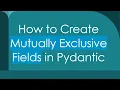 How to Create Mutually Exclusive Fields in Pydantic