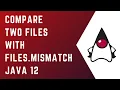 How to compare 2 files with Files mismatch in Java 12 Core Java Tutorial Java