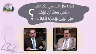 لماذا قال المسيح للكنعانية ل ي س ح س ن ا أ ن ي ؤ خ ذ خ ب ز ال ب ن ين و ي ط ر ح ل ل ك لا ب 