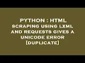 PYTHON HTML scraping using lxml and requests gives a unicode error