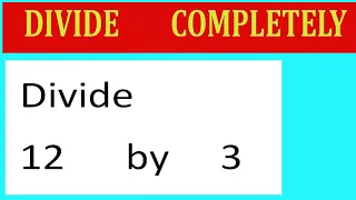 Divide 12 by 3 Divide completely