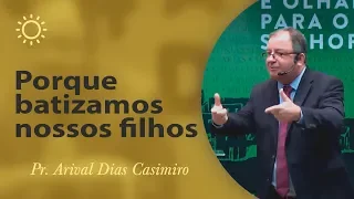 Porque batizamos nossos filhos - Pr Arival Dias Casimiro