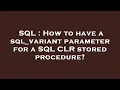 SQL How to have a sql - variant parameter for a SQL CLR stored procedure