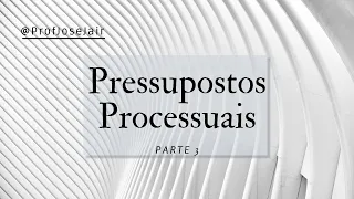 Pressupostos Processuais - Parte 3
