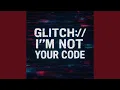 Lagu GLITCH://I'M NOT YOUR CODE