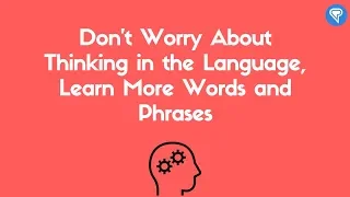 Don’t Worry About Thinking in the Language, Learn More Words and Phrases