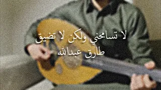 لا تسامحني ولكن لا تضيق   عود   طارق عبدالله دندنها