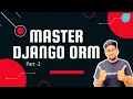 Master Django ORM Learn Core Concepts about Django ORM which no one tells Part 2