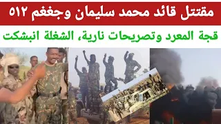 عاجل ساااخن جداا مقتتل قائد محمد سليمان وجغغم ٥١٢ قجة المعرد وتصريحات نارية الشغلة انبشكت 