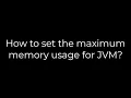 Java How to set the maximum memory usage for JVM 5solution