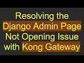 Resolving the Django Admin Page Not Opening Issue with Kong Gateway