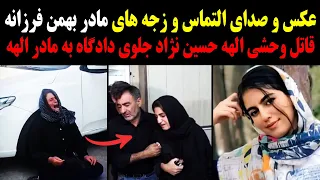 زجه های مادر بهمن فرزانه قاتل وحشی الهه حسین نژاد جلوی دادگاه به مادر الهه 