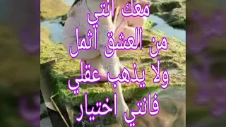 معك انتي اجد نفسي يهتز كياني تجتاح نظراتك وجداني معك انتي من العشق اثمل ولا يذهب عقلي فانتي اختيار ق دندنها