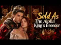 FULL Sold to the Alpha King as a maid but he wanted me as his breeder