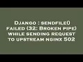 Django sendfile failed 32 Broken pipe while sending request to upstream nginx 502