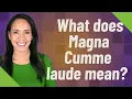 What does Magna Cumme laude mean