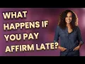 What happens if you pay Affirm late